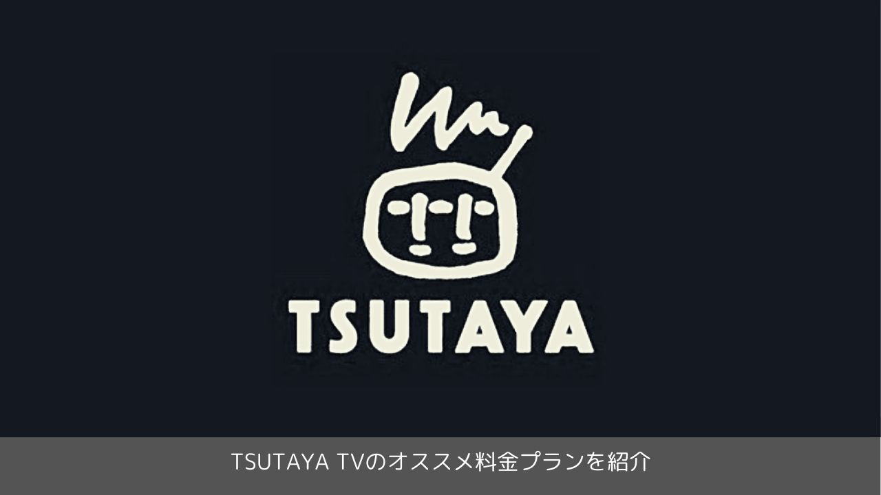 TSUTAYA TVのオススメ料金プランを紹介