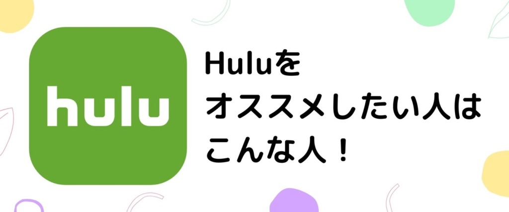 Huluをオススメしたい人は
こんな人！